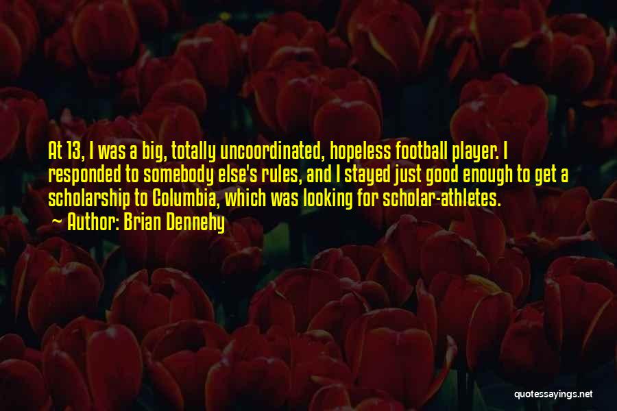 Brian Dennehy Quotes: At 13, I Was A Big, Totally Uncoordinated, Hopeless Football Player. I Responded To Somebody Else's Rules, And I Stayed