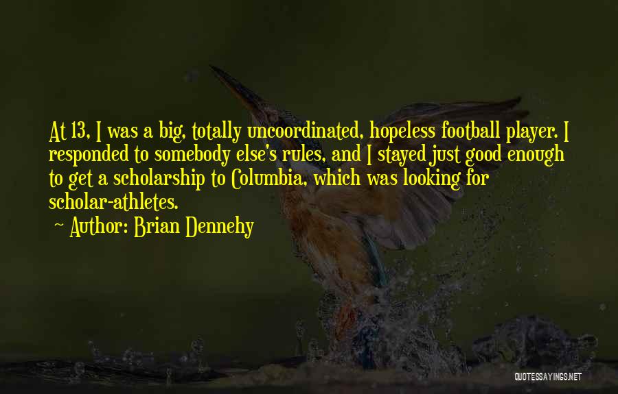 Brian Dennehy Quotes: At 13, I Was A Big, Totally Uncoordinated, Hopeless Football Player. I Responded To Somebody Else's Rules, And I Stayed