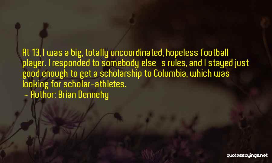 Brian Dennehy Quotes: At 13, I Was A Big, Totally Uncoordinated, Hopeless Football Player. I Responded To Somebody Else's Rules, And I Stayed