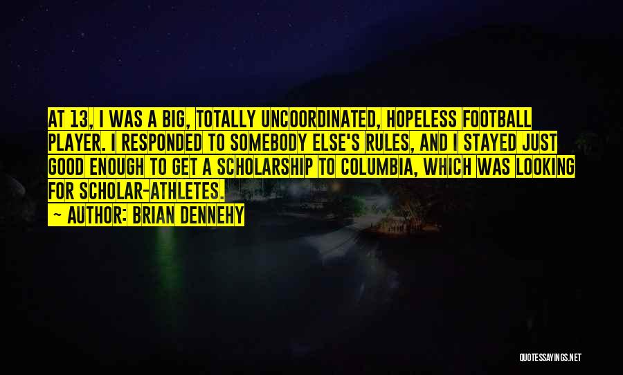 Brian Dennehy Quotes: At 13, I Was A Big, Totally Uncoordinated, Hopeless Football Player. I Responded To Somebody Else's Rules, And I Stayed