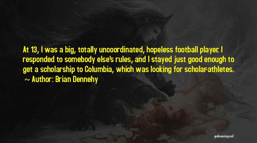 Brian Dennehy Quotes: At 13, I Was A Big, Totally Uncoordinated, Hopeless Football Player. I Responded To Somebody Else's Rules, And I Stayed