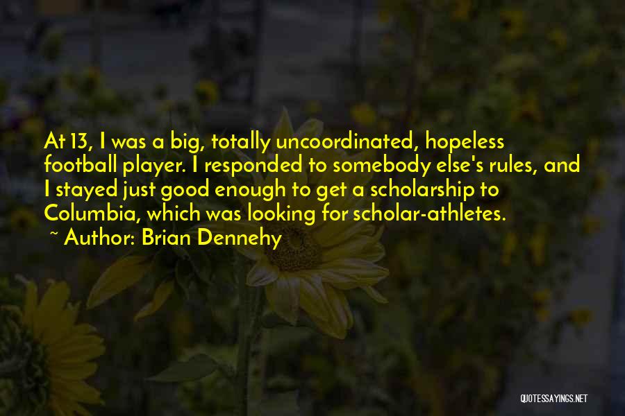 Brian Dennehy Quotes: At 13, I Was A Big, Totally Uncoordinated, Hopeless Football Player. I Responded To Somebody Else's Rules, And I Stayed