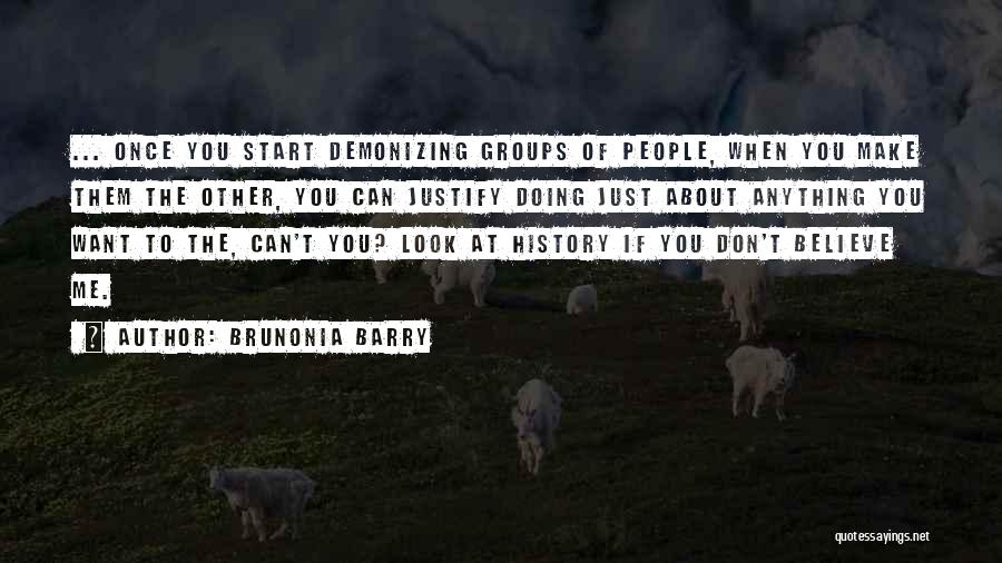 Brunonia Barry Quotes: ... Once You Start Demonizing Groups Of People, When You Make Them The Other, You Can Justify Doing Just About