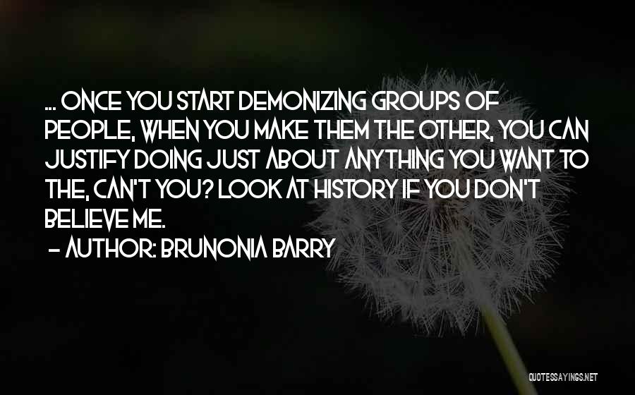 Brunonia Barry Quotes: ... Once You Start Demonizing Groups Of People, When You Make Them The Other, You Can Justify Doing Just About