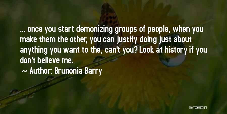 Brunonia Barry Quotes: ... Once You Start Demonizing Groups Of People, When You Make Them The Other, You Can Justify Doing Just About