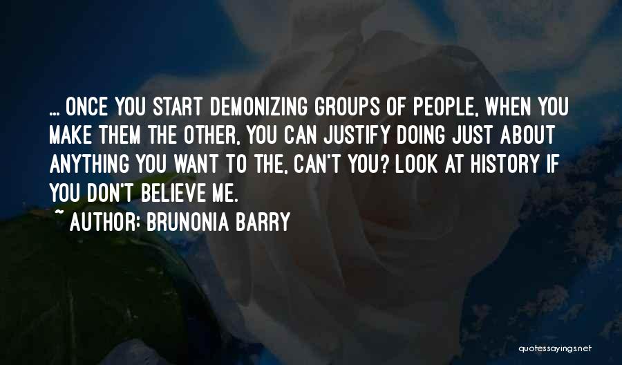 Brunonia Barry Quotes: ... Once You Start Demonizing Groups Of People, When You Make Them The Other, You Can Justify Doing Just About