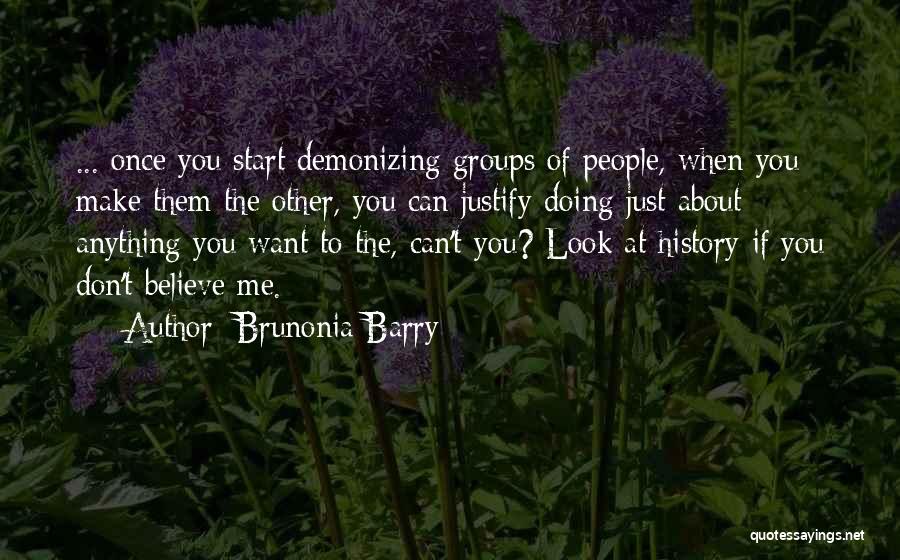 Brunonia Barry Quotes: ... Once You Start Demonizing Groups Of People, When You Make Them The Other, You Can Justify Doing Just About