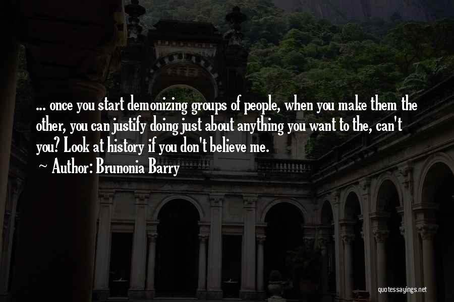 Brunonia Barry Quotes: ... Once You Start Demonizing Groups Of People, When You Make Them The Other, You Can Justify Doing Just About