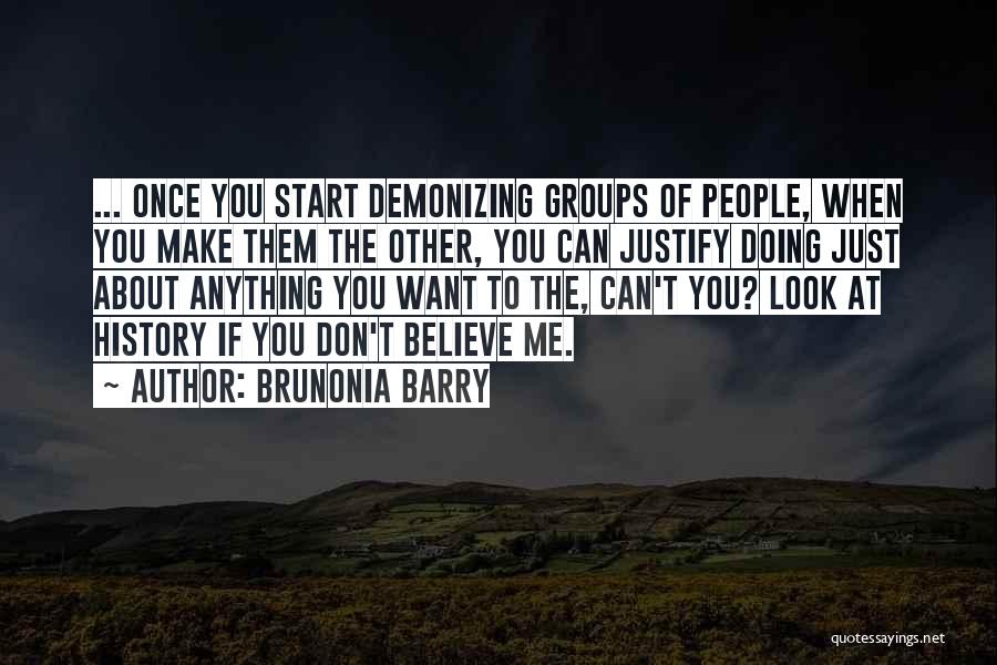 Brunonia Barry Quotes: ... Once You Start Demonizing Groups Of People, When You Make Them The Other, You Can Justify Doing Just About