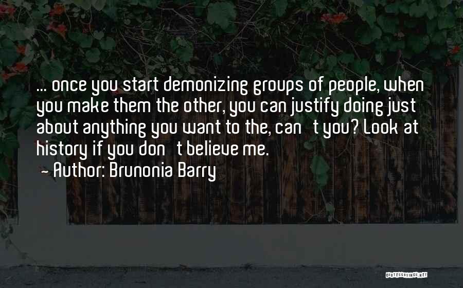 Brunonia Barry Quotes: ... Once You Start Demonizing Groups Of People, When You Make Them The Other, You Can Justify Doing Just About