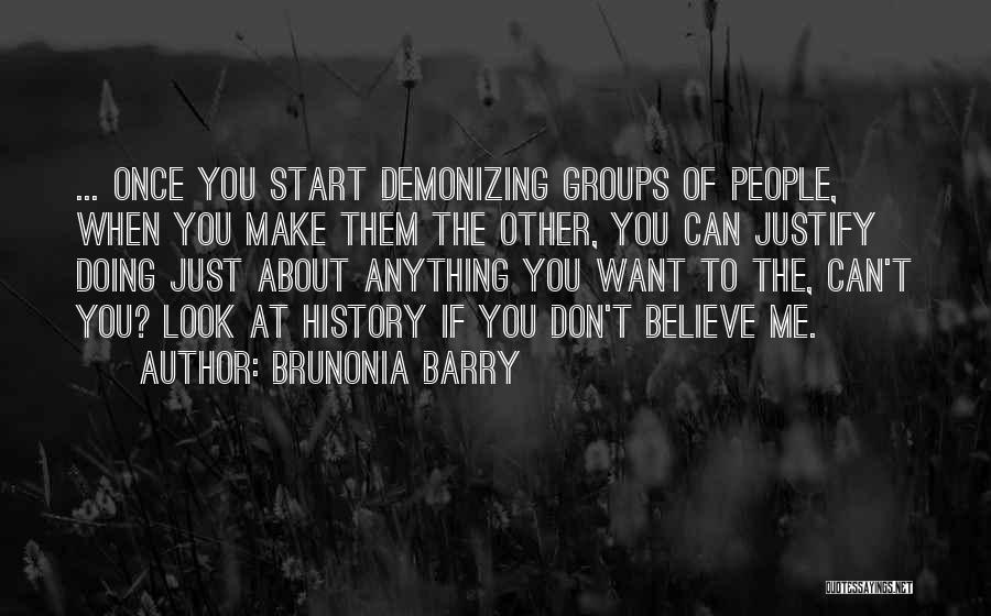 Brunonia Barry Quotes: ... Once You Start Demonizing Groups Of People, When You Make Them The Other, You Can Justify Doing Just About