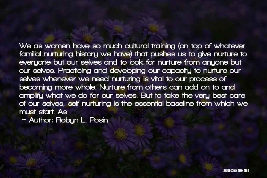 Robyn L. Posin Quotes: We As Women Have So Much Cultural Training (on Top Of Whatever Familial Nurturing History We Have) That Pushes Us