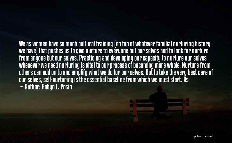 Robyn L. Posin Quotes: We As Women Have So Much Cultural Training (on Top Of Whatever Familial Nurturing History We Have) That Pushes Us