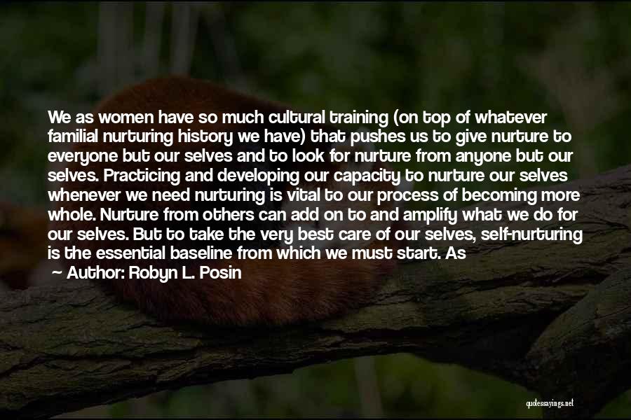 Robyn L. Posin Quotes: We As Women Have So Much Cultural Training (on Top Of Whatever Familial Nurturing History We Have) That Pushes Us