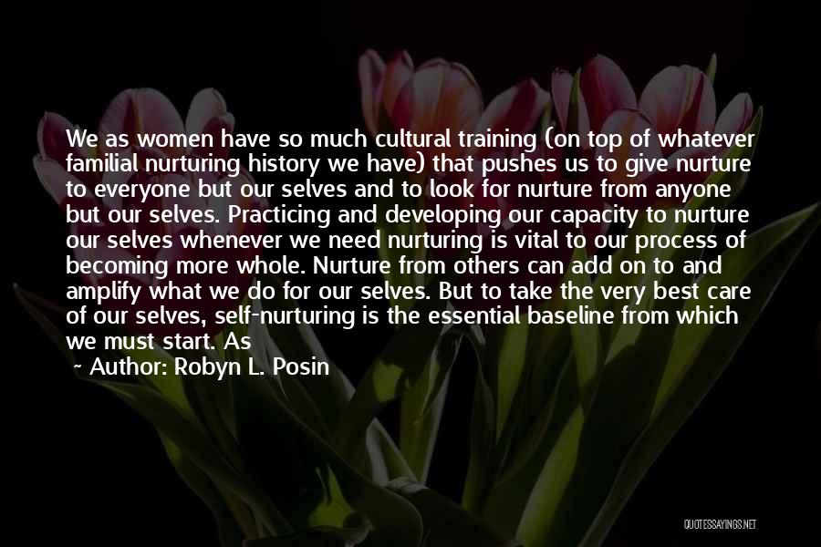 Robyn L. Posin Quotes: We As Women Have So Much Cultural Training (on Top Of Whatever Familial Nurturing History We Have) That Pushes Us