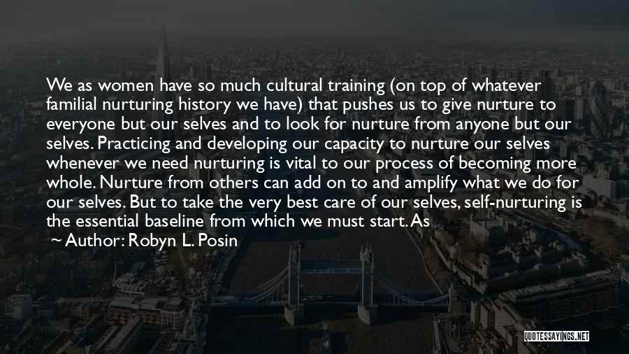 Robyn L. Posin Quotes: We As Women Have So Much Cultural Training (on Top Of Whatever Familial Nurturing History We Have) That Pushes Us