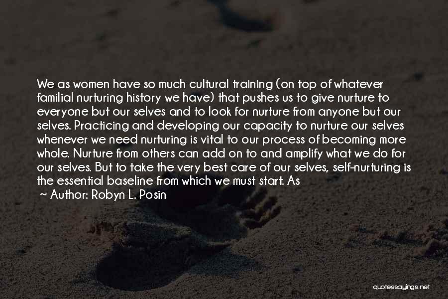 Robyn L. Posin Quotes: We As Women Have So Much Cultural Training (on Top Of Whatever Familial Nurturing History We Have) That Pushes Us