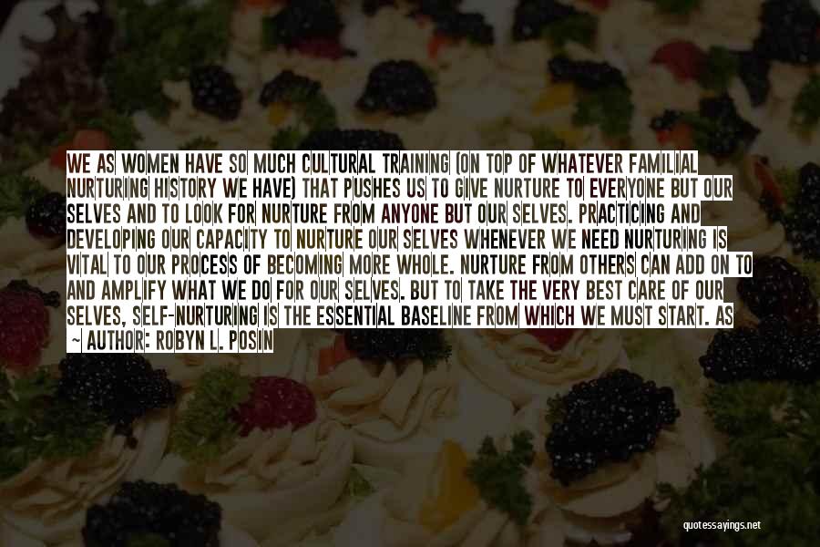 Robyn L. Posin Quotes: We As Women Have So Much Cultural Training (on Top Of Whatever Familial Nurturing History We Have) That Pushes Us