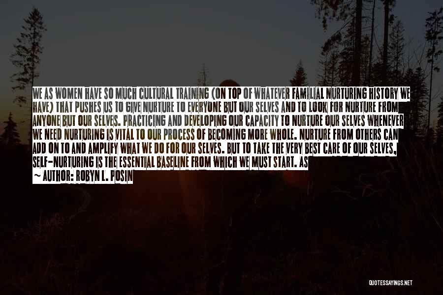Robyn L. Posin Quotes: We As Women Have So Much Cultural Training (on Top Of Whatever Familial Nurturing History We Have) That Pushes Us