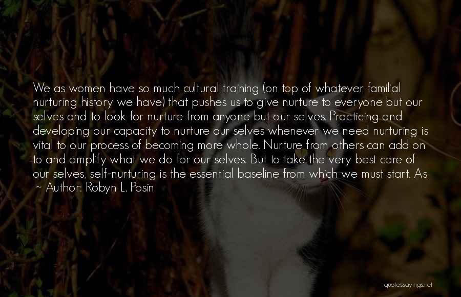 Robyn L. Posin Quotes: We As Women Have So Much Cultural Training (on Top Of Whatever Familial Nurturing History We Have) That Pushes Us