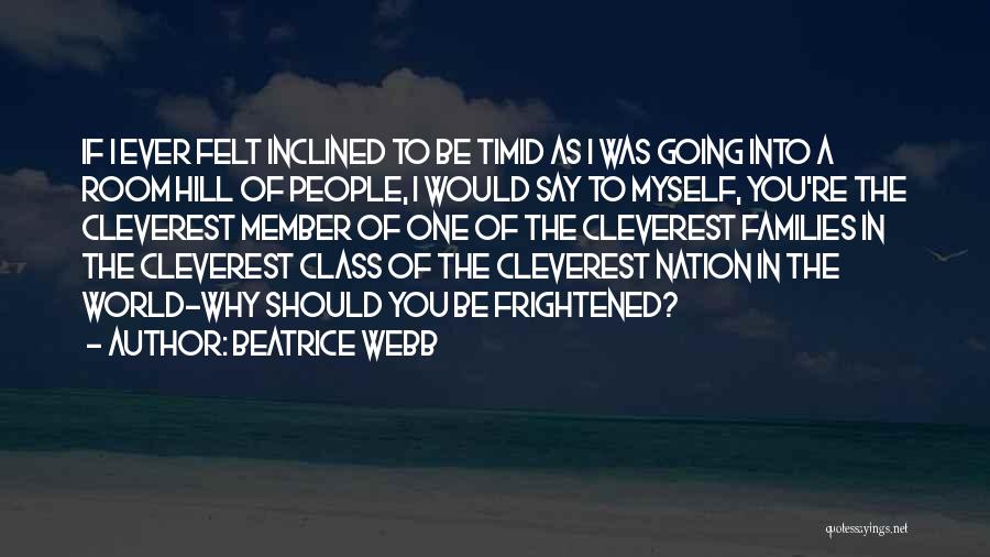 Beatrice Webb Quotes: If I Ever Felt Inclined To Be Timid As I Was Going Into A Room Hill Of People, I Would