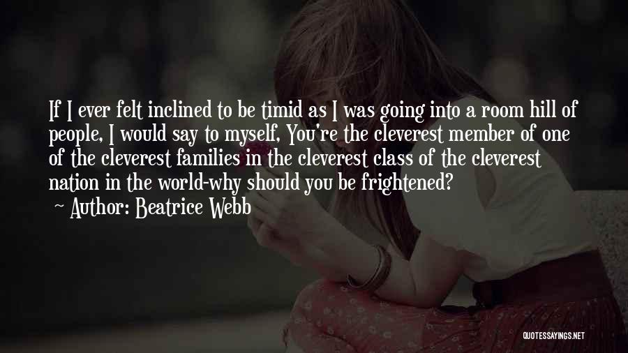 Beatrice Webb Quotes: If I Ever Felt Inclined To Be Timid As I Was Going Into A Room Hill Of People, I Would