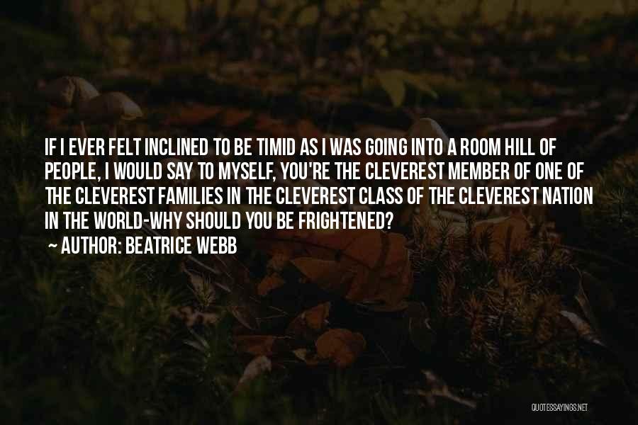 Beatrice Webb Quotes: If I Ever Felt Inclined To Be Timid As I Was Going Into A Room Hill Of People, I Would