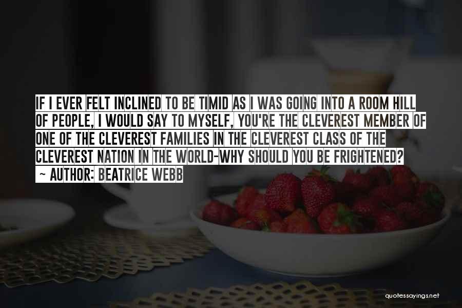 Beatrice Webb Quotes: If I Ever Felt Inclined To Be Timid As I Was Going Into A Room Hill Of People, I Would
