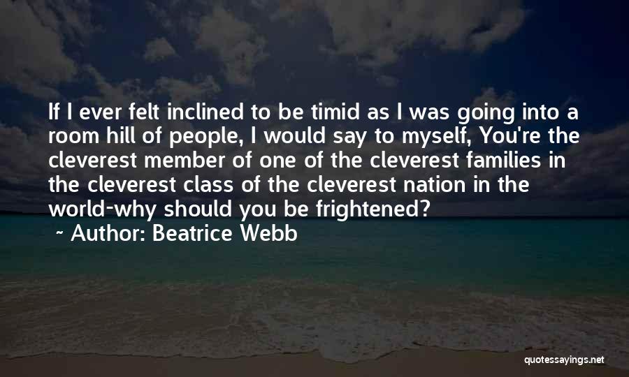Beatrice Webb Quotes: If I Ever Felt Inclined To Be Timid As I Was Going Into A Room Hill Of People, I Would