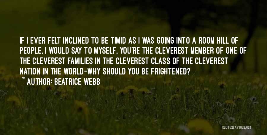 Beatrice Webb Quotes: If I Ever Felt Inclined To Be Timid As I Was Going Into A Room Hill Of People, I Would