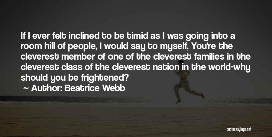 Beatrice Webb Quotes: If I Ever Felt Inclined To Be Timid As I Was Going Into A Room Hill Of People, I Would
