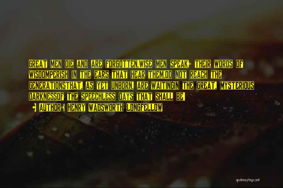 Henry Wadsworth Longfellow Quotes: Great Men Die And Are Forgotten,wise Men Speak; Their Words Of Wisdomperish In The Ears That Hear Them,do Not Reach