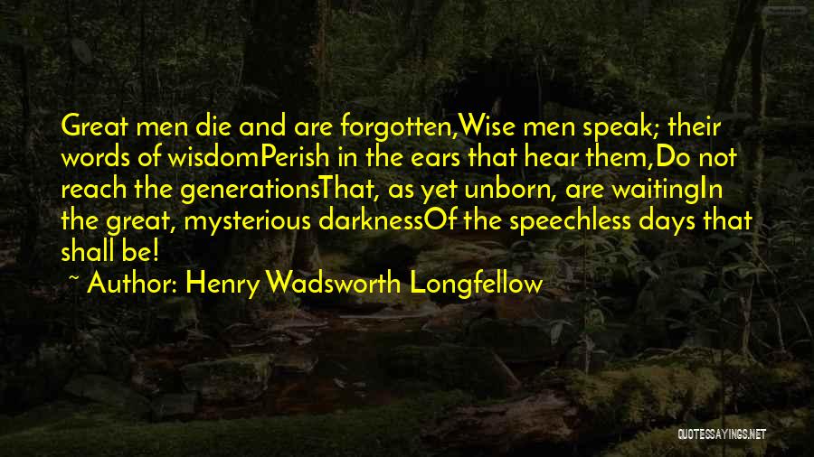 Henry Wadsworth Longfellow Quotes: Great Men Die And Are Forgotten,wise Men Speak; Their Words Of Wisdomperish In The Ears That Hear Them,do Not Reach