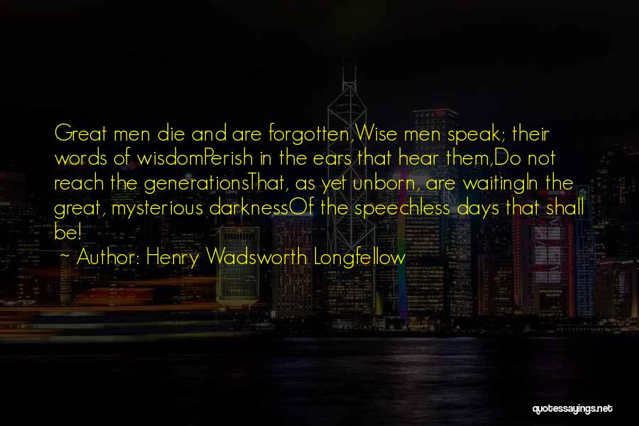 Henry Wadsworth Longfellow Quotes: Great Men Die And Are Forgotten,wise Men Speak; Their Words Of Wisdomperish In The Ears That Hear Them,do Not Reach