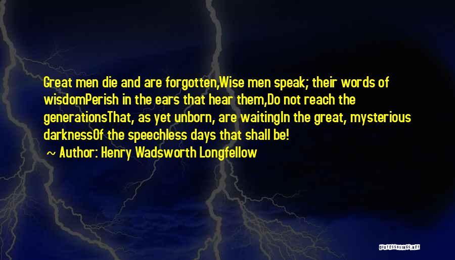 Henry Wadsworth Longfellow Quotes: Great Men Die And Are Forgotten,wise Men Speak; Their Words Of Wisdomperish In The Ears That Hear Them,do Not Reach