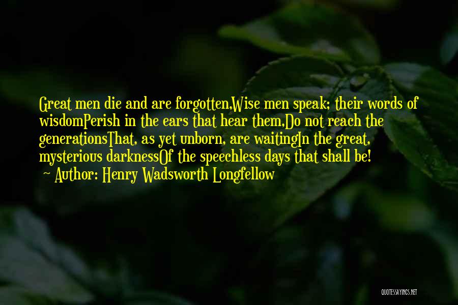 Henry Wadsworth Longfellow Quotes: Great Men Die And Are Forgotten,wise Men Speak; Their Words Of Wisdomperish In The Ears That Hear Them,do Not Reach