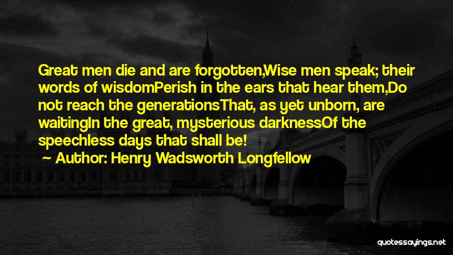 Henry Wadsworth Longfellow Quotes: Great Men Die And Are Forgotten,wise Men Speak; Their Words Of Wisdomperish In The Ears That Hear Them,do Not Reach