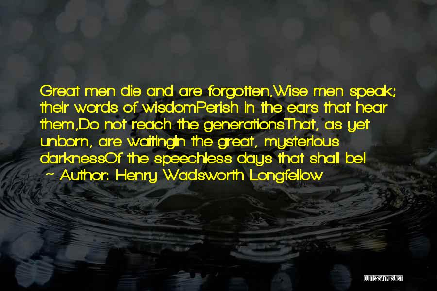 Henry Wadsworth Longfellow Quotes: Great Men Die And Are Forgotten,wise Men Speak; Their Words Of Wisdomperish In The Ears That Hear Them,do Not Reach