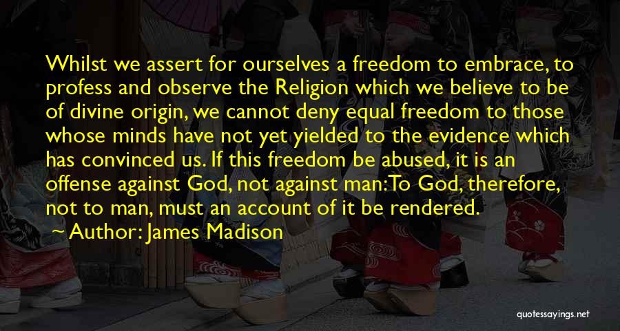 James Madison Quotes: Whilst We Assert For Ourselves A Freedom To Embrace, To Profess And Observe The Religion Which We Believe To Be