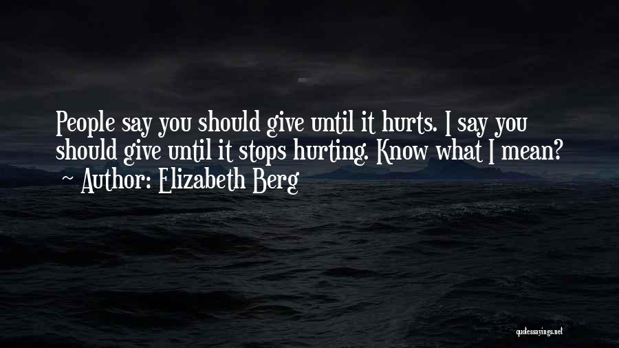Elizabeth Berg Quotes: People Say You Should Give Until It Hurts. I Say You Should Give Until It Stops Hurting. Know What I