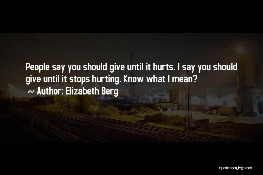 Elizabeth Berg Quotes: People Say You Should Give Until It Hurts. I Say You Should Give Until It Stops Hurting. Know What I