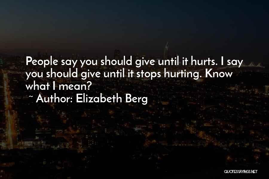 Elizabeth Berg Quotes: People Say You Should Give Until It Hurts. I Say You Should Give Until It Stops Hurting. Know What I