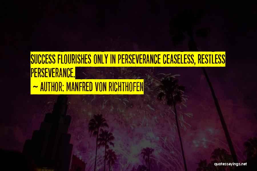 Manfred Von Richthofen Quotes: Success Flourishes Only In Perseverance Ceaseless, Restless Perseverance.