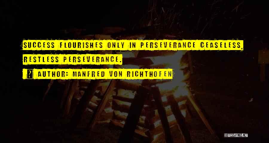 Manfred Von Richthofen Quotes: Success Flourishes Only In Perseverance Ceaseless, Restless Perseverance.