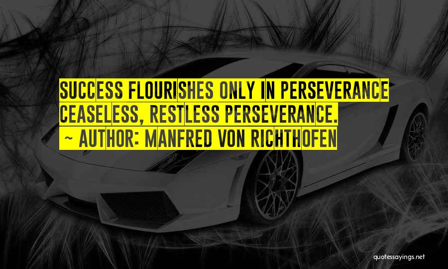 Manfred Von Richthofen Quotes: Success Flourishes Only In Perseverance Ceaseless, Restless Perseverance.