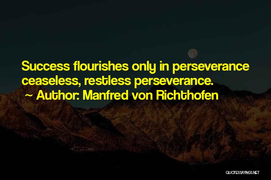 Manfred Von Richthofen Quotes: Success Flourishes Only In Perseverance Ceaseless, Restless Perseverance.