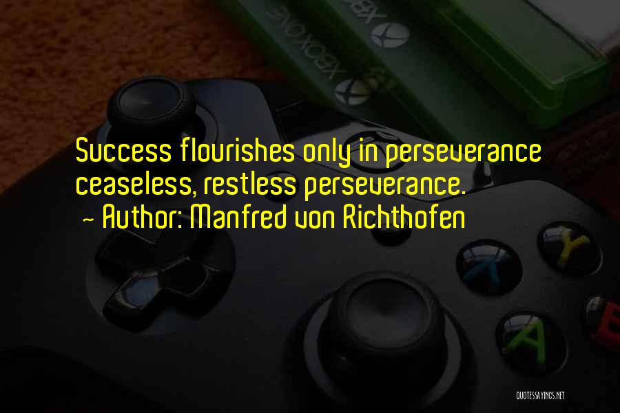 Manfred Von Richthofen Quotes: Success Flourishes Only In Perseverance Ceaseless, Restless Perseverance.