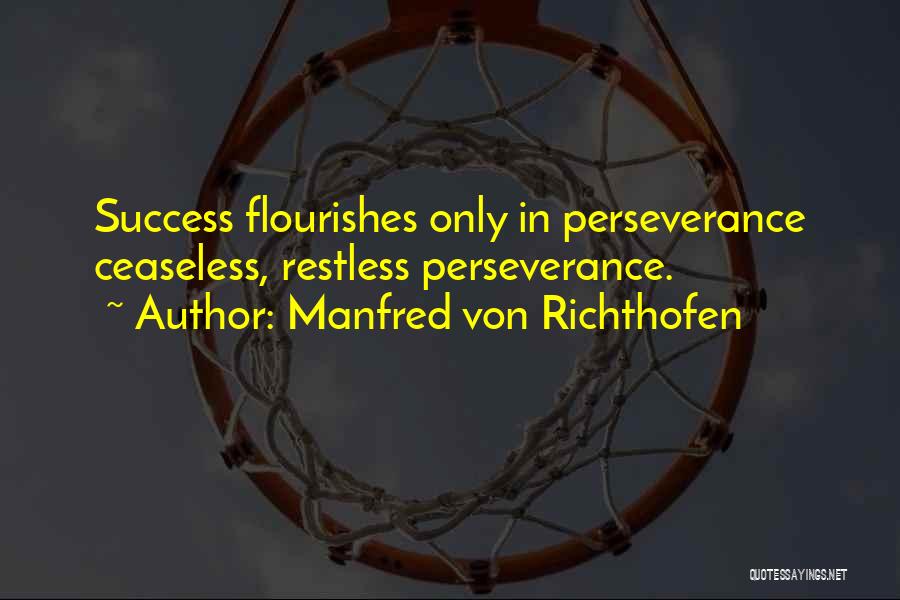 Manfred Von Richthofen Quotes: Success Flourishes Only In Perseverance Ceaseless, Restless Perseverance.