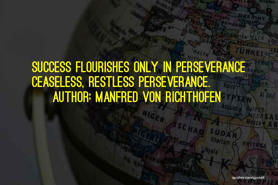 Manfred Von Richthofen Quotes: Success Flourishes Only In Perseverance Ceaseless, Restless Perseverance.