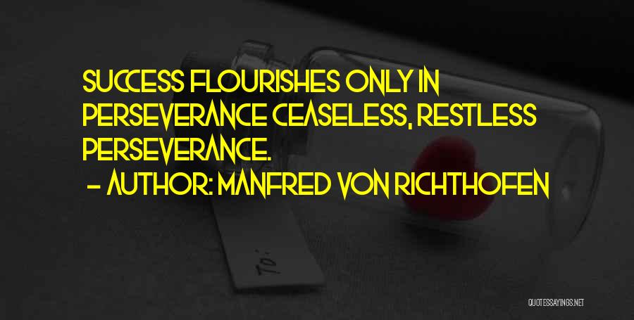 Manfred Von Richthofen Quotes: Success Flourishes Only In Perseverance Ceaseless, Restless Perseverance.